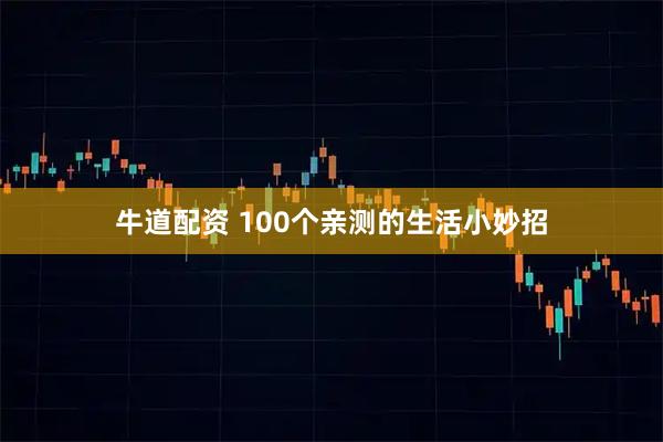 牛道配资 100个亲测的生活小妙招