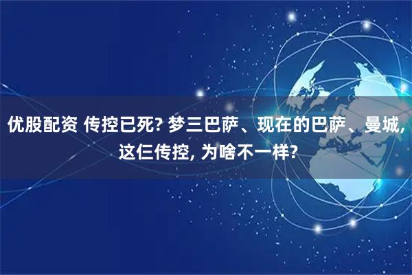 优股配资 传控已死? 梦三巴萨、现在的巴萨、曼城, 这仨传控, 为啥不一样?