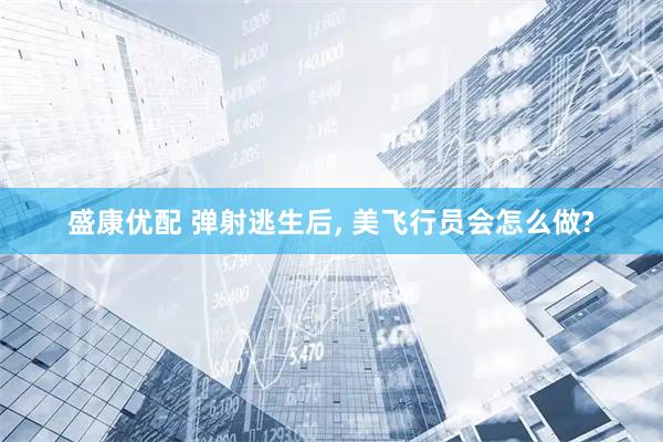 盛康优配 弹射逃生后, 美飞行员会怎么做?