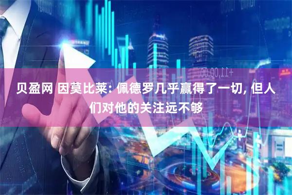 贝盈网 因莫比莱: 佩德罗几乎赢得了一切, 但人们对他的关注远不够