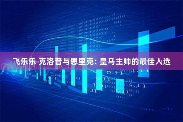 飞乐乐 克洛普与恩里克: 皇马主帅的最佳人选