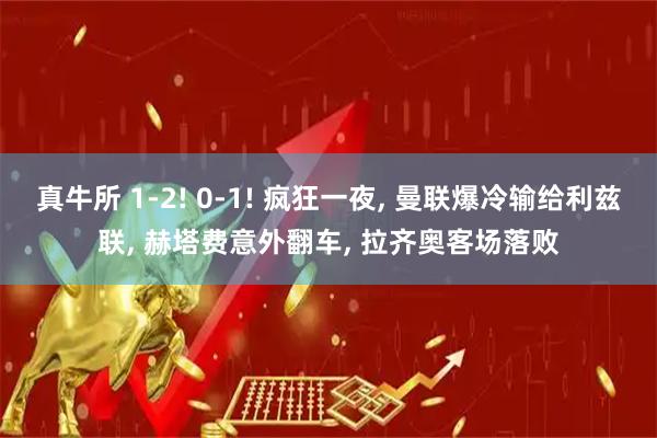 真牛所 1-2! 0-1! 疯狂一夜, 曼联爆冷输给利兹联, 赫塔费意外翻车, 拉齐奥客场落败